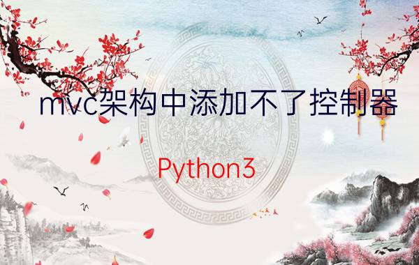 mvc架构中添加不了控制器 Python3.0有多少框架？